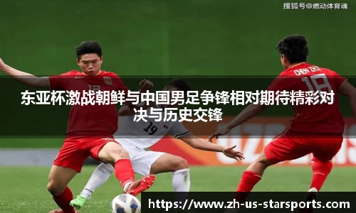东亚杯激战朝鲜与中国男足争锋相对期待精彩对决与历史交锋