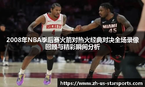 2008年NBA季后赛火箭对热火经典对决全场录像回顾与精彩瞬间分析