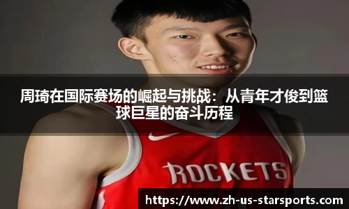 周琦在国际赛场的崛起与挑战：从青年才俊到篮球巨星的奋斗历程