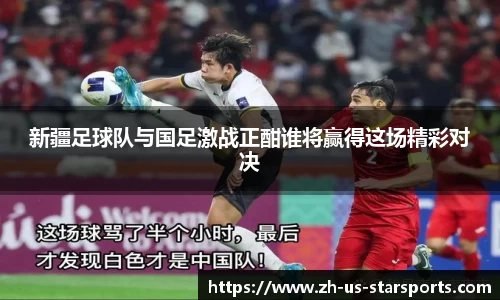 新疆足球队与国足激战正酣谁将赢得这场精彩对决