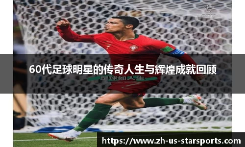 60代足球明星的传奇人生与辉煌成就回顾